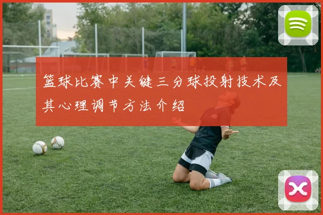 篮球比赛中关键三分球投射技术及其心理调节方法介绍