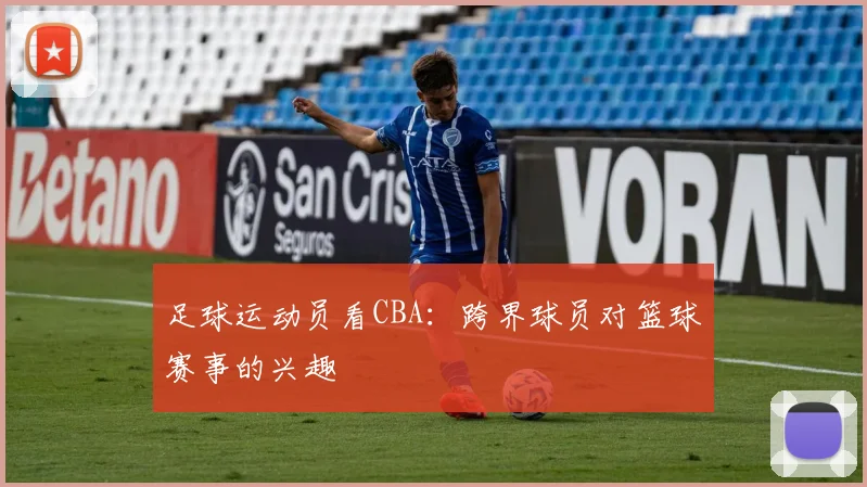 足球运动员看CBA：跨界球员对篮球赛事的兴趣