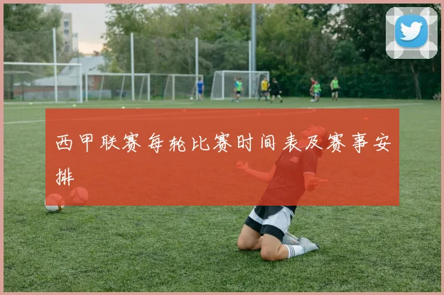 西甲联赛每轮比赛时间表及赛事安排