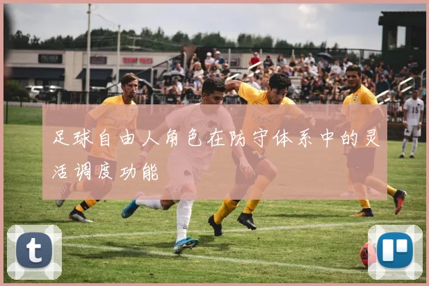 足球自由人角色在防守体系中的灵活调度功能