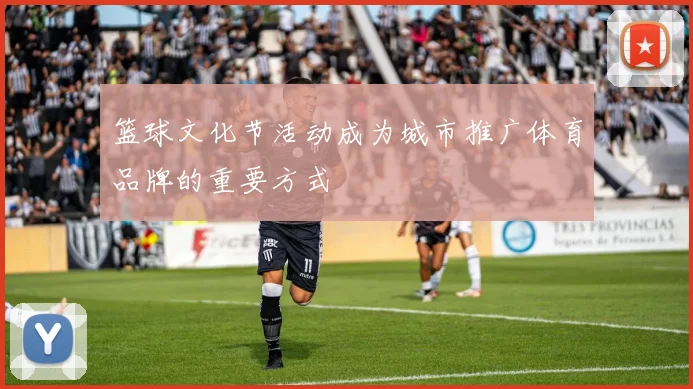 篮球文化节活动成为城市推广体育品牌的重要方式