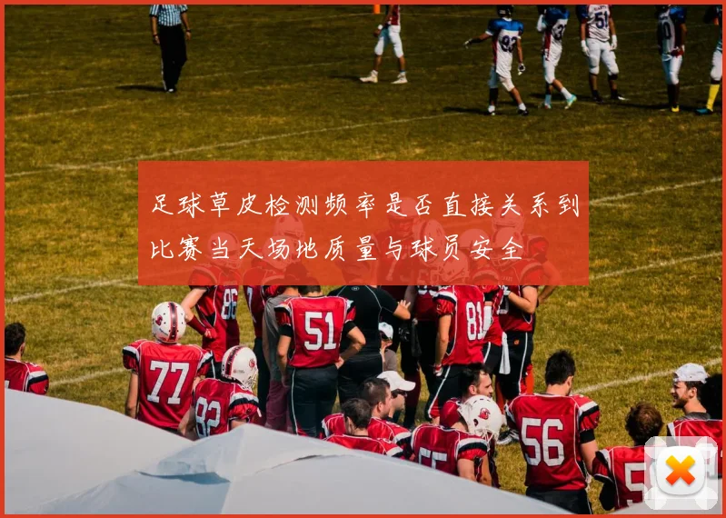 足球草皮检测频率是否直接关系到比赛当天场地质量与球员安全