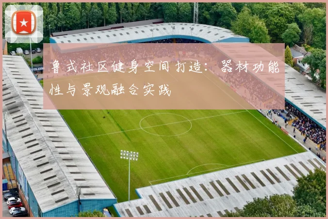 鲁式社区健身空间打造：器材功能性与景观融合实践